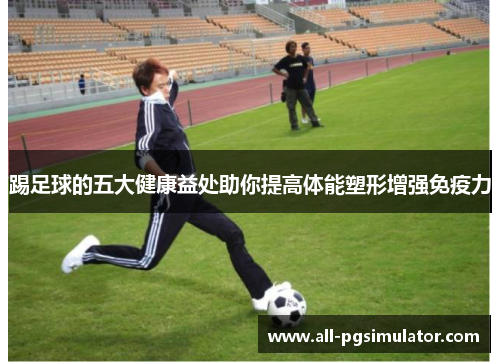 踢足球的五大健康益处助你提高体能塑形增强免疫力 踢足球的五大健康益处助你提高体能塑形增强免疫力