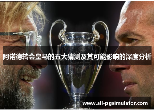 阿诺德转会皇马的五大猜测及其可能影响的深度分析