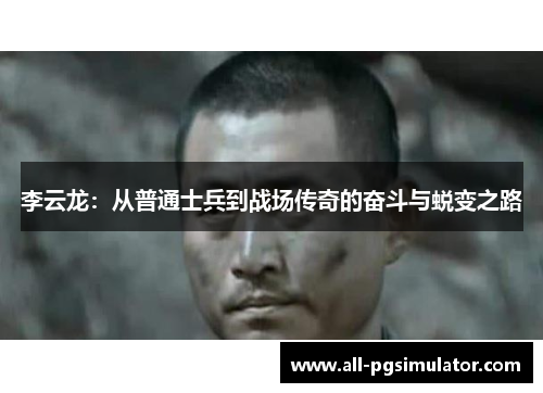 李云龙:从普通士兵到战场传奇的奋斗与蜕变之路 李云龙:从普通士兵到战场传奇的奋斗与蜕变之路