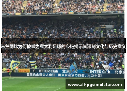 米兰德比为何被誉为意大利足球的心脏揭示其深刻文化与历史意义